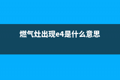 燃气灶e4故障(燃气灶出现e4是什么意思)