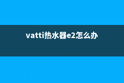 vatti热水器E2故障代码(vatti热水器e2怎么办)