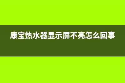 康宝热水器显示E6故障(康宝热水器显示屏不亮怎么回事)