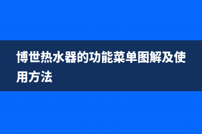 博世热水器的ce故障(博世热水器的功能菜单图解及使用方法)