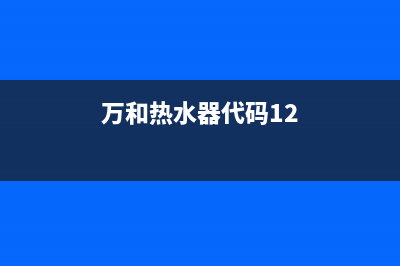 万和热水器代码e3(万和热水器代码12)