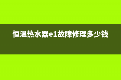 恒温热水器e1故障解决方法视频(恒温热水器e1故障修理多少钱)