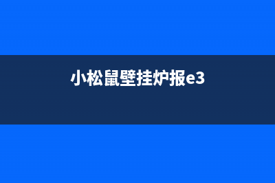 小松鼠壁挂炉报故障代码E1(小松鼠壁挂炉报e3)