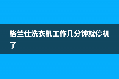 格兰仕洗衣机常见故障代码e三(格兰仕洗衣机工作几分钟就停机了)