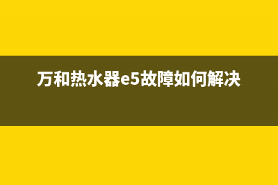 万和热水器e5故障手动解决(万和热水器e5故障如何解决)