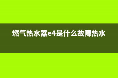 燃气热水器e4代码(燃气热水器e4是什么故障热水器)