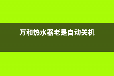 万和热水器老E3故障怎么处理(万和热水器老是自动关机)