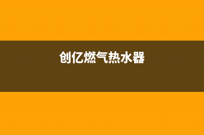 创高燃气热水器故障e4(创亿燃气热水器)