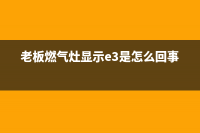 老板燃气灶显示代码e3(老板燃气灶显示e3是怎么回事)