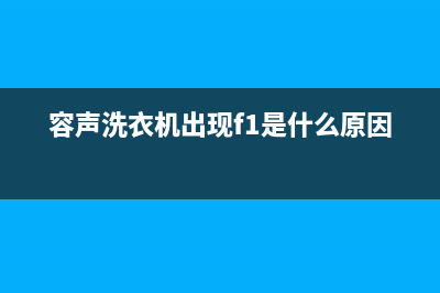容声洗衣机出现e1故障代码(容声洗衣机出现f1是什么原因)