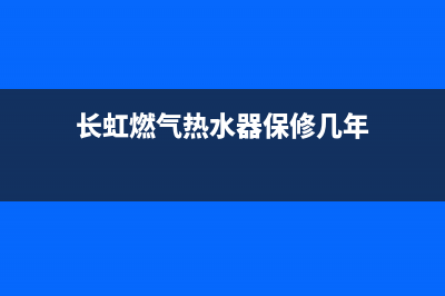 长虹燃气热水器故障代码e2(长虹燃气热水器保修几年)