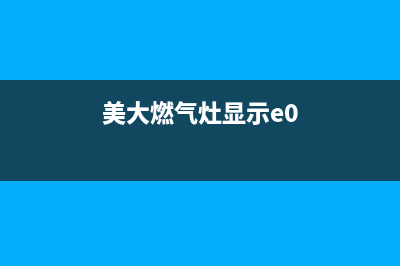 美大燃气灶故障码e1(美大燃气灶显示e0)