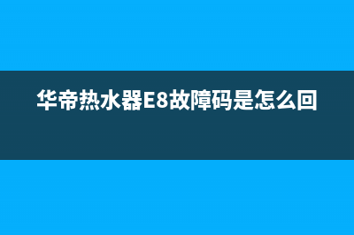 华帝热水器e8故障手动解决(华帝热水器E8故障码是怎么回事)