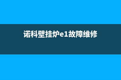 诺科壁挂炉e1故障怎么维修(诺科壁挂炉e1故障维修)