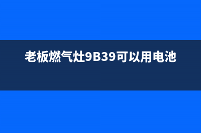 老板燃气灶9b39故障e1电话(老板燃气灶9B39可以用电池吗)