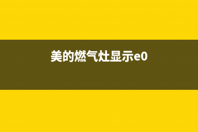 美的燃气灶e5故障怎样解决(美的燃气灶显示e0)