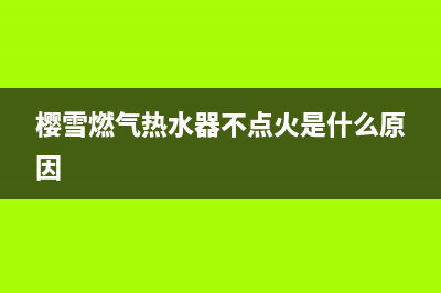 樱雪燃气热水器e2故障怎样排除(樱雪燃气热水器不点火是什么原因)