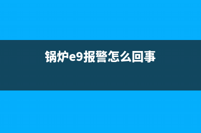 锅炉e9故障怎么解决(锅炉e9报警怎么回事)