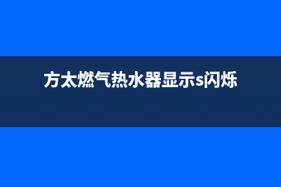 方太燃气热水器e4故障代码(方太燃气热水器显示s闪烁)