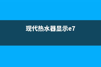 现派热水器e7故障怎么办(现代热水器显示e7)