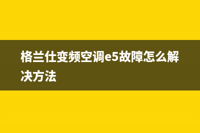 格兰仕变频空调故障代码E5代表什么(格兰仕变频空调e5故障怎么解决方法)