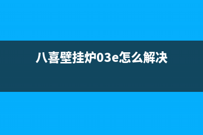 八喜壁挂炉03e故障代码(八喜壁挂炉03e怎么解决)