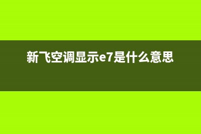 新飞3p空调e7故障(新飞空调显示e7是什么意思)