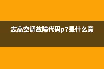 志高空调故障代码e7怎么解决(志高空调故障代码p7是什么意思)