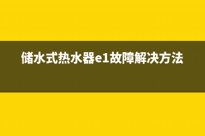 储水式热水器e1故障(储水式热水器e1故障解决方法)