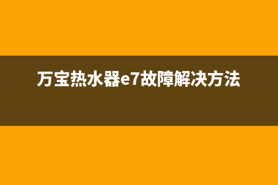 万宝热水器E7故障(万宝热水器e7故障解决方法)