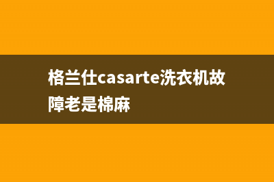 格兰仕casarte洗衣机故障老是棉麻