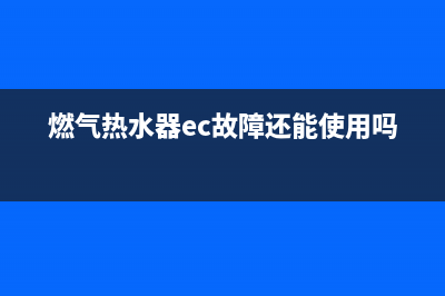 燃气热水器ec故障代码(燃气热水器ec故障还能使用吗)