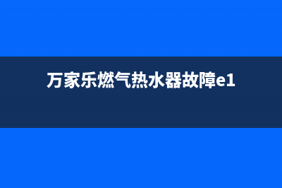 万家乐燃气热水器e3报错代码(万家乐燃气热水器故障e1)