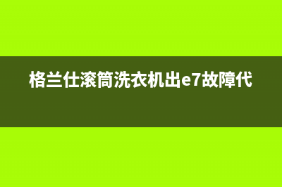 格兰仕滚筒洗衣机出e7故障代码