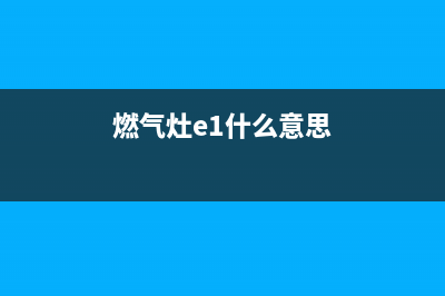 燃气灶e1是什么故障(燃气灶e1什么意思)