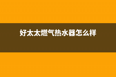 好太太燃气热水器代码e4(好太太燃气热水器怎么样)