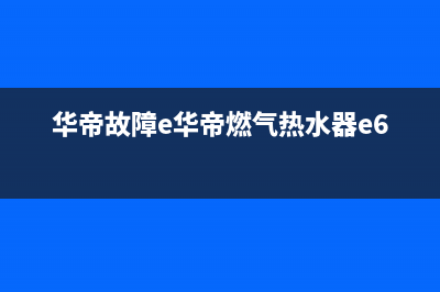 华帝e6燃气热水器故障代码(华帝故障e华帝燃气热水器e6故障)