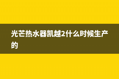 光芒热水器凯越二代显示e6故障(光芒热水器凯越2什么时候生产的)