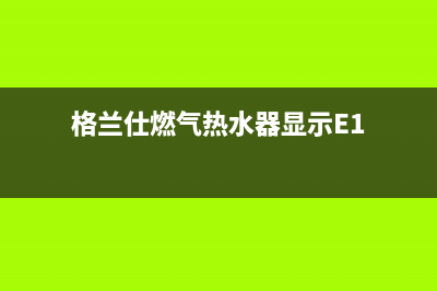 格兰仕燃气热水器故障代码e7(格兰仕燃气热水器显示E1)