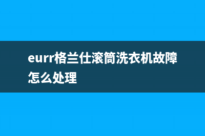 eurr格兰仕滚筒洗衣机故障怎么处理