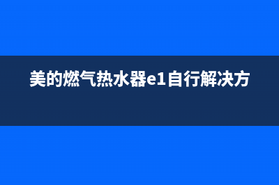 美的燃气热水器错误代码E3(美的燃气热水器e1自行解决方法)