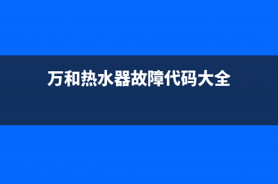 万和热水器故障e0怎么解决(万和热水器故障代码大全)