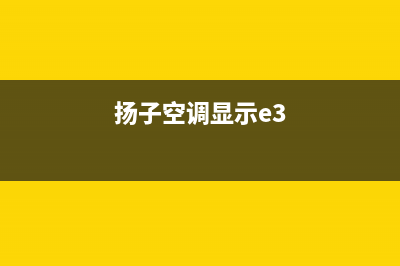 扬子3匹空调E1是什么故障(扬子空调显示e3)