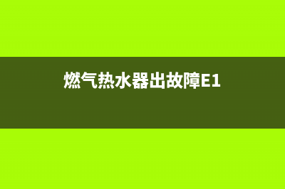 燃气热水器出故障代码e1(燃气热水器出故障E1)