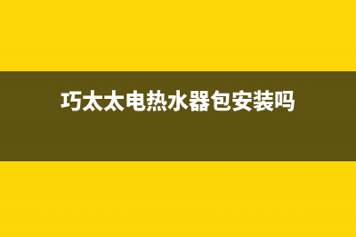 巧太太电热水器e1故障(巧太太电热水器包安装吗)