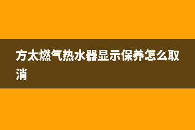 方太燃气热水器故障e2(方太燃气热水器显示保养怎么取消)