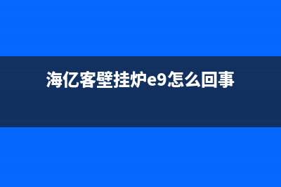 海亿客壁挂炉代码e1(海亿客壁挂炉e9怎么回事)