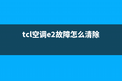 TCL空调e2故障维修(tcl空调e2故障怎么清除)