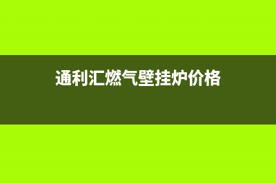 通利汇燃气壁挂炉e2故障(通利汇燃气壁挂炉价格)