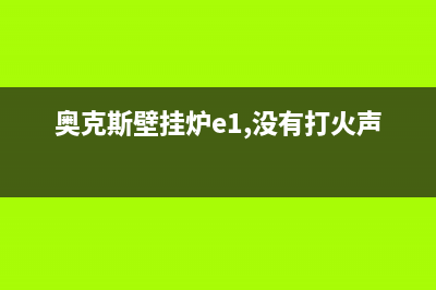 奥克斯壁挂炉e1是什么故障(奥克斯壁挂炉e1,没有打火声音)